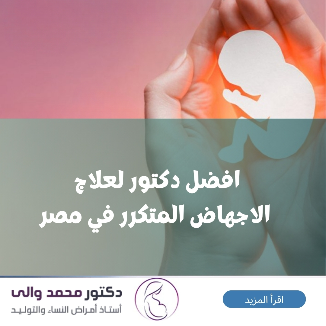 افضل دكتور لعلاج الاجهاض المتكرر في مصر