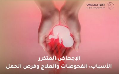 دليل الإجهاض المتكرر: الأسباب والفحوصات والعلاج وفرص الحمل